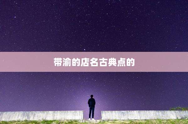 带渝的店名古典点的