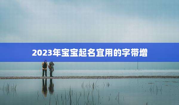 2023年宝宝起名宜用的字带增