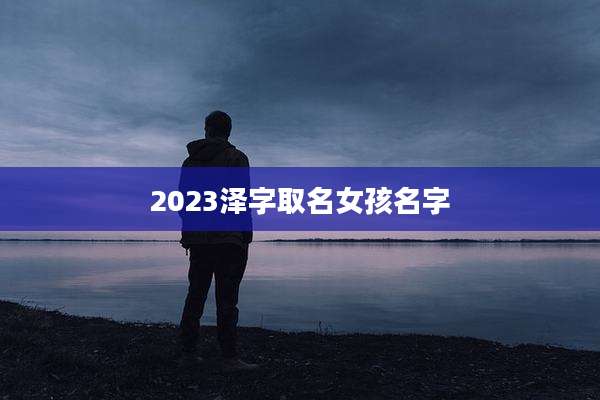 2023泽字取名女孩名字