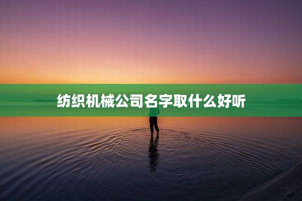 纺织机械公司名字取什么好听