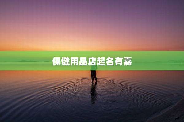 保健用品店起名有嘉