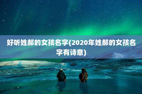 好听姓郝的女孩名字(2020年姓郝的女孩名字有诗意)