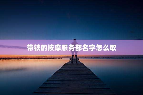 带铁的按摩服务部名字怎么取