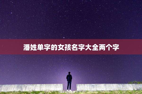 潘姓单字的女孩名字大全两个字