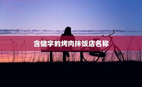 含健字的烤肉拌饭店名称