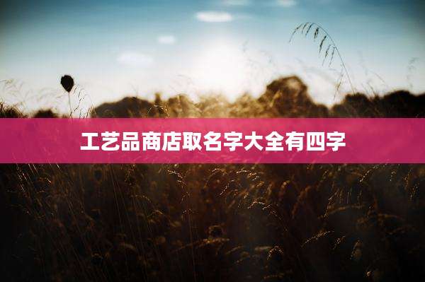 工艺品商店取名字大全有四字