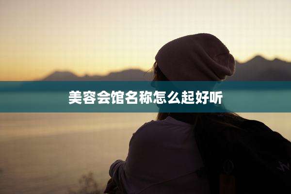 美容会馆名称怎么起好听