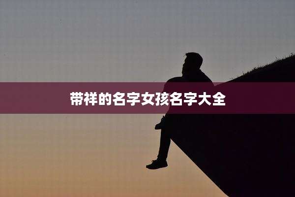 带祥的名字女孩名字大全