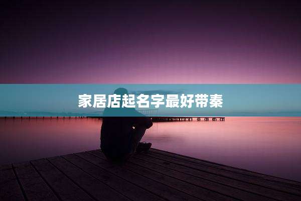 家居店起名字最好带秦
