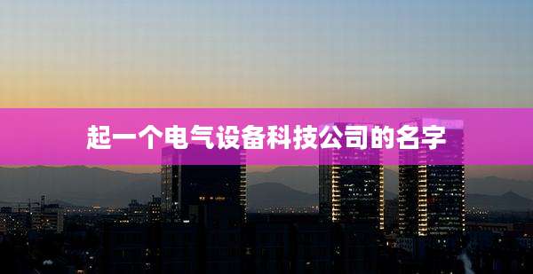 起一个电气设备科技公司的名字