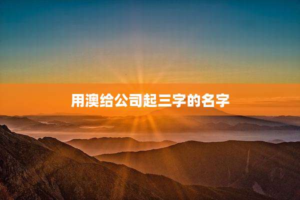 用澳给公司起三字的名字