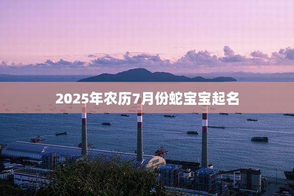 2025年农历7月份蛇宝宝起名