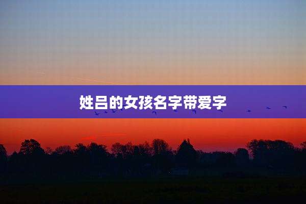 姓吕的女孩名字带爱字