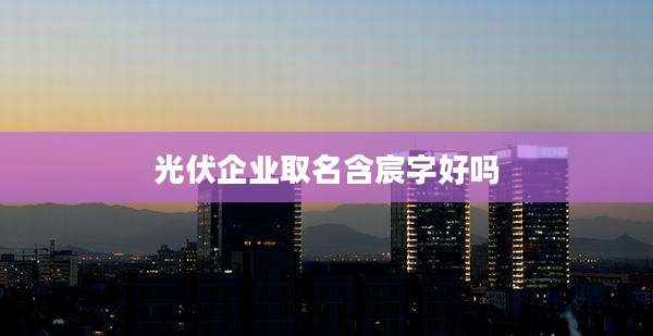 光伏企业取名含宸字好吗
