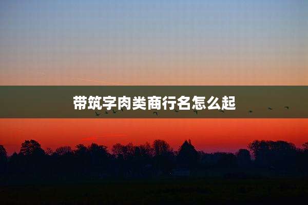 带筑字肉类商行名怎么起