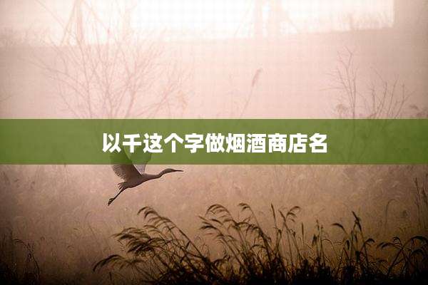 以千这个字做烟酒商店名