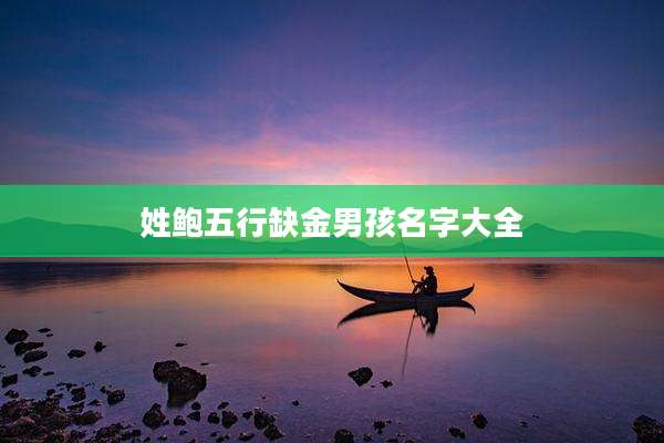 姓鲍五行缺金男孩名字大全
