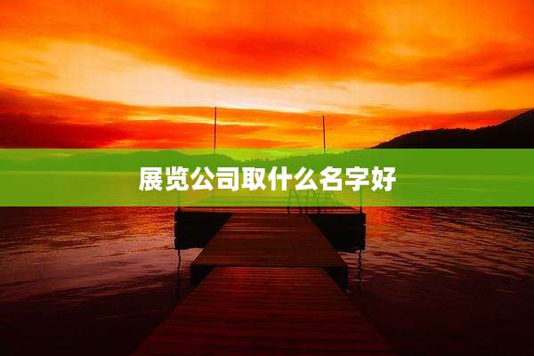 展览公司取什么名字好