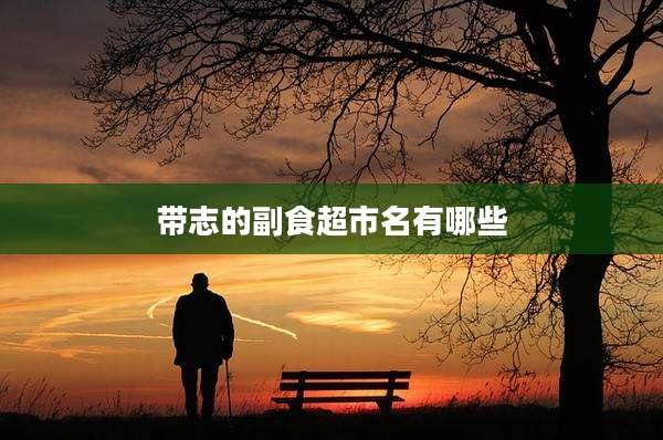 带志的副食超市名有哪些