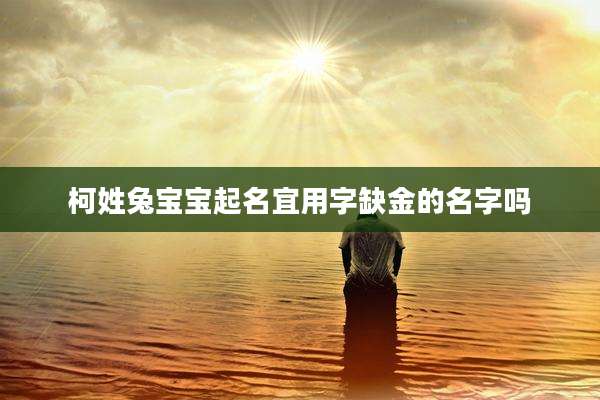 柯姓兔宝宝起名宜用字缺金的名字吗