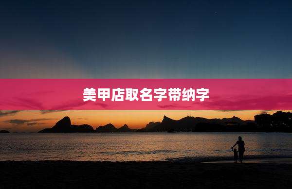 美甲店取名字带纳字