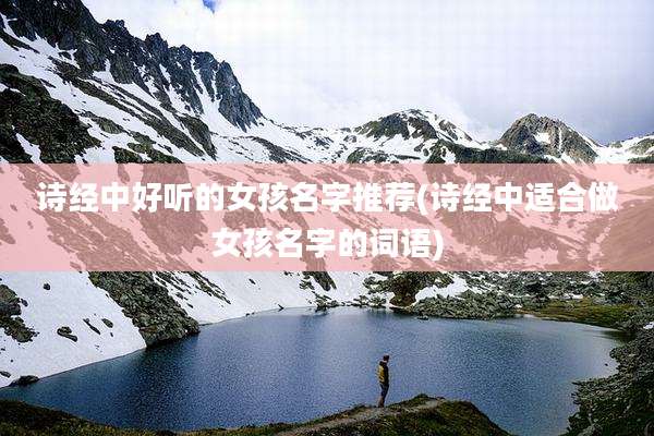 诗经中好听的女孩名字推荐(诗经中适合做女孩名字的词语)