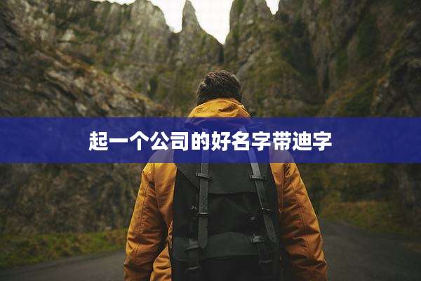 起一个公司的好名字带迪字