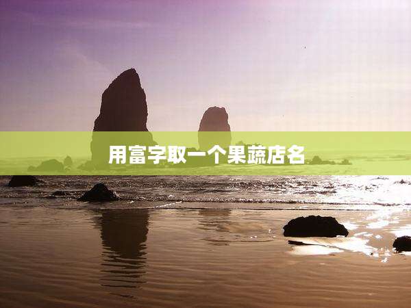 用富字取一个果蔬店名