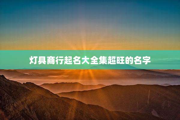 灯具商行起名大全集超旺的名字