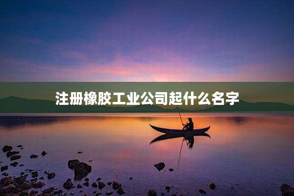 注册橡胶工业公司起什么名字