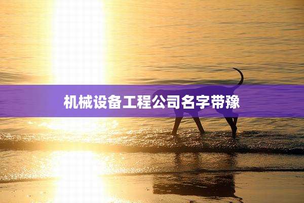 机械设备工程公司名字带豫