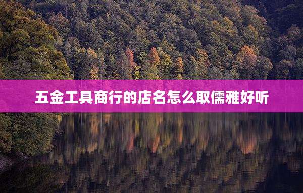 五金工具商行的店名怎么取儒雅好听