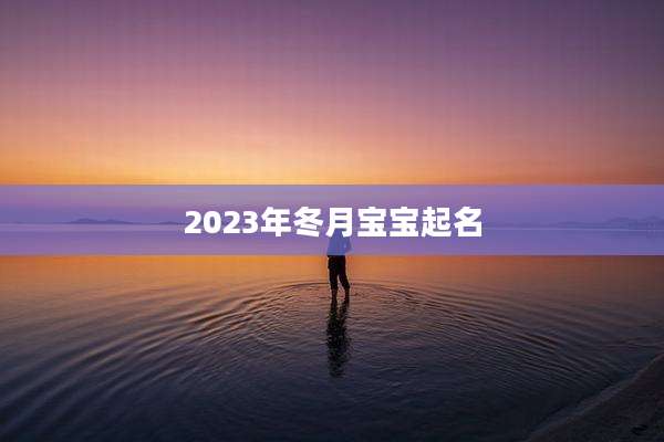 2023年冬月宝宝起名