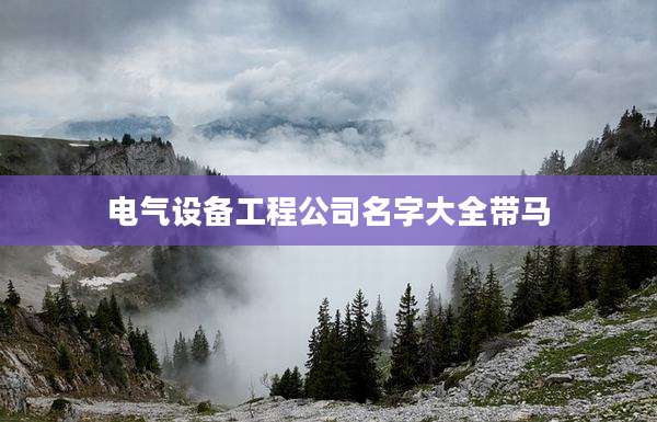 电气设备工程公司名字大全带马