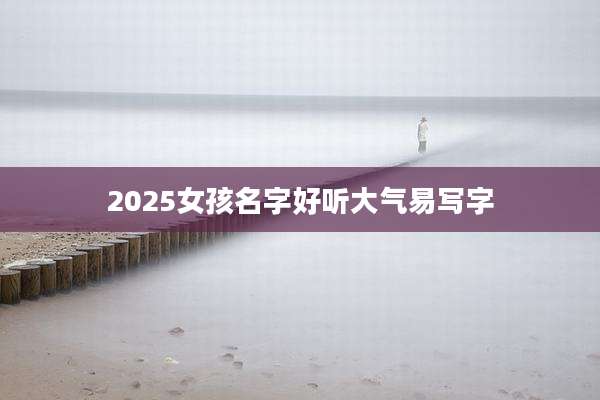 2025女孩名字好听大气易写字