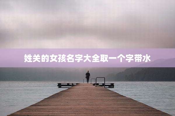 姓关的女孩名字大全取一个字带水