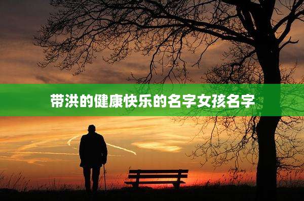 带洪的健康快乐的名字女孩名字