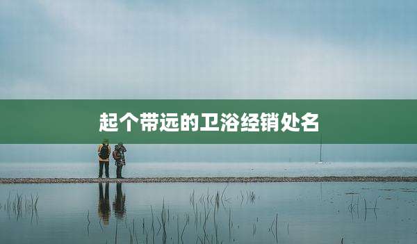 起个带远的卫浴经销处名