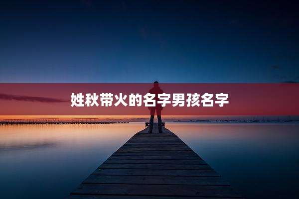 姓秋带火的名字男孩名字