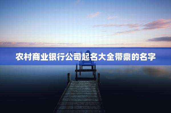 农村商业银行公司起名大全带鼎的名字