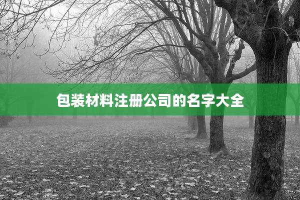 包装材料注册公司的名字大全