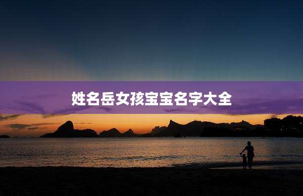 姓名岳女孩宝宝名字大全