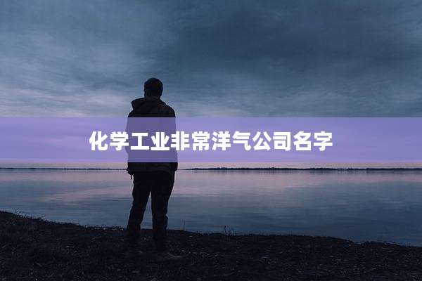 化学工业非常洋气公司名字