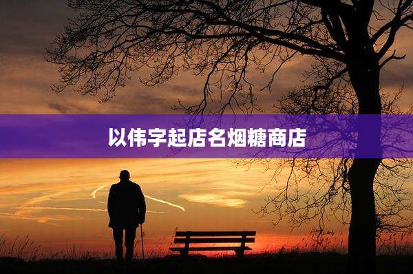以伟字起店名烟糖商店