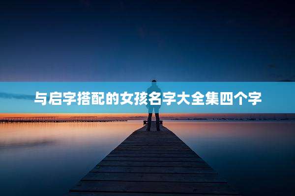 与启字搭配的女孩名字大全集四个字