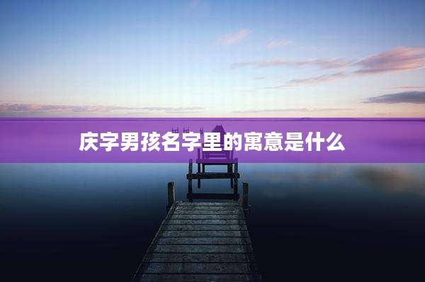 庆字男孩名字里的寓意是什么