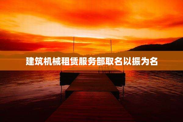 建筑机械租赁服务部取名以振为名