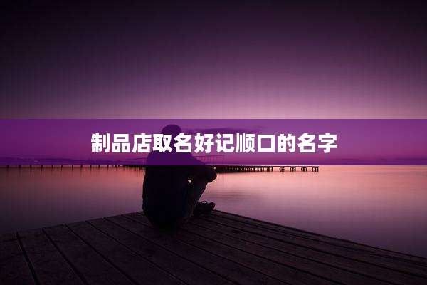 制品店取名好记顺口的名字