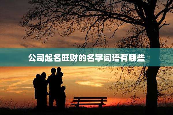 公司起名旺财的名字词语有哪些
