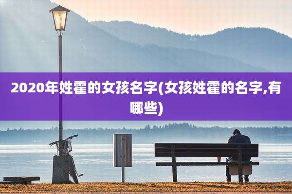 2020年姓霍的女孩名字(女孩姓霍的名字,有哪些)